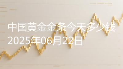 中国黄金金条今天多少钱2025年06月22日