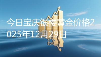 今日宝庆银楼黄金价格2025年12月29日