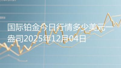 国际铂金今日行情多少美元一盎司2025年12月04日