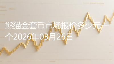 熊猫金套币市场报价多少元一个2026年03月26日