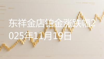 东祥金店铂金涨跌幅2025年11月19日