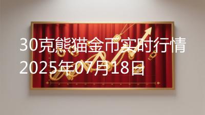 30克熊猫金币实时行情2025年07月18日
