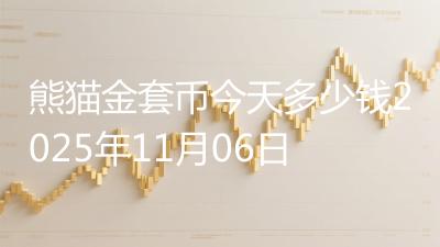 熊猫金套币今天多少钱2025年11月06日