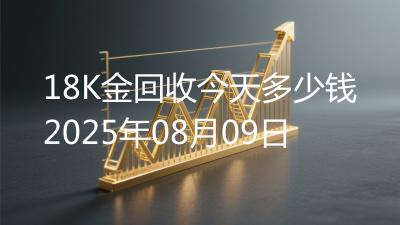 18K金回收今天多少钱2025年08月09日