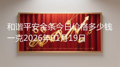 和谐平安金条今日价格多少钱一克2026年01月19日