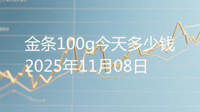 金条100g今天多少钱2025年11月08日