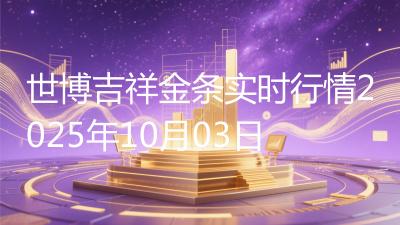 世博吉祥金条实时行情2025年10月03日
