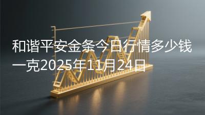 和谐平安金条今日行情多少钱一克2025年11月24日