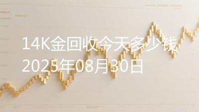 14K金回收今天多少钱2025年08月30日