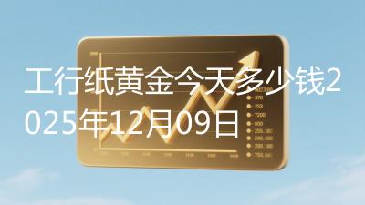 工行纸黄金今天多少钱2025年12月09日