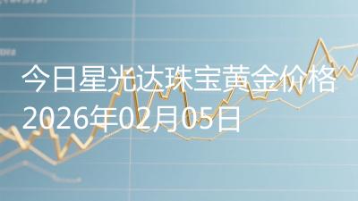 今日星光达珠宝黄金价格2026年02月05日