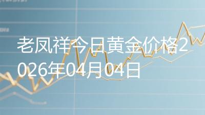 老凤祥今日黄金价格2026年04月04日