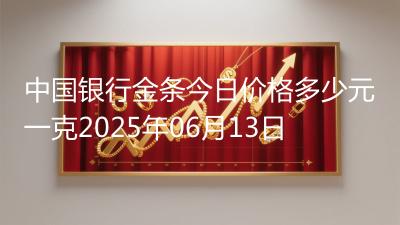 中国银行金条今日价格多少元一克2025年06月13日