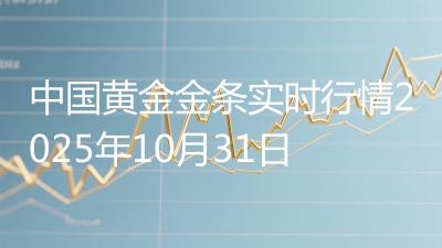 中国黄金金条实时行情2025年10月31日