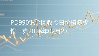 PD990钯金回收今日价格多少钱一克2026年02月27日
