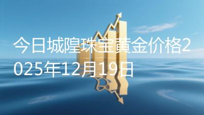 今日城隍珠宝黄金价格2025年12月19日