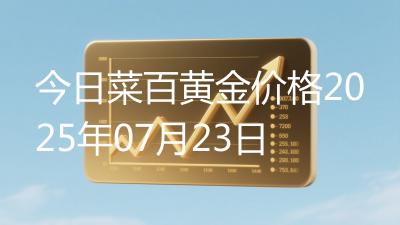 今日菜百黄金价格2025年07月23日