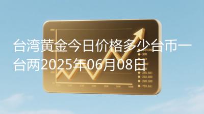 台湾黄金今日价格多少台币一台两2025年06月08日