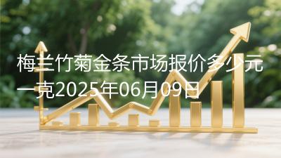梅兰竹菊金条市场报价多少元一克2025年06月09日