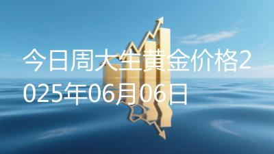今日周大生黄金价格2025年06月06日
