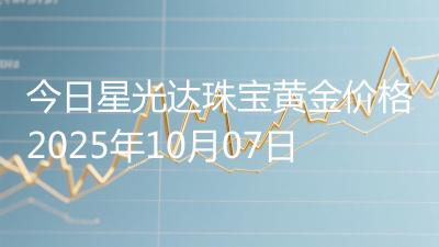 今日星光达珠宝黄金价格2025年10月07日