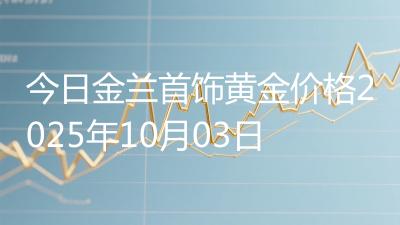 今日金兰首饰黄金价格2025年10月03日