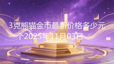 3克熊猫金币最新价格多少元一个2025年11月03日