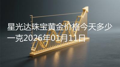 星光达珠宝黄金价格今天多少一克2026年01月11日