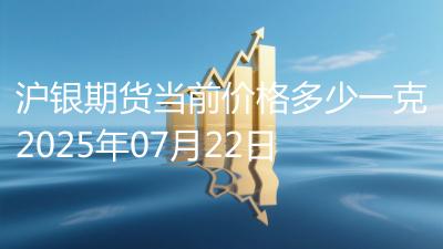 沪银期货当前价格多少一克2025年07月22日