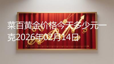 菜百黄金价格今天多少元一克2026年02月14日
