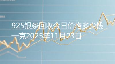 925银条回收今日价格多少钱一克2025年11月23日