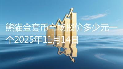 熊猫金套币市场报价多少元一个2025年11月14日