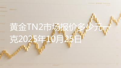 黄金TN2市场报价多少元一克2025年10月25日