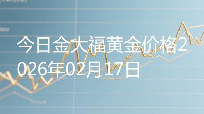 今日金大福黄金价格2026年02月17日
