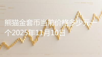 熊猫金套币当前价格多少元一个2025年11月10日