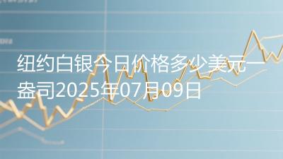 纽约白银今日价格多少美元一盎司2025年07月09日