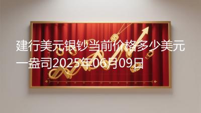 建行美元银钞当前价格多少美元一盎司2025年06月09日