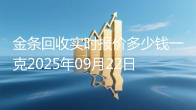 金条回收实时报价多少钱一克2025年09月22日