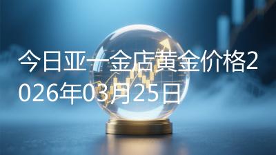 今日亚一金店黄金价格2026年03月25日