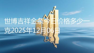 世博吉祥金条今日价格多少一克2025年12月06日