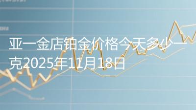 亚一金店铂金价格今天多少一克2025年11月18日