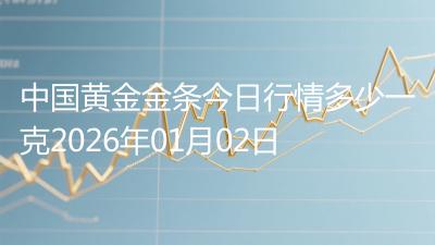 中国黄金金条今日行情多少一克2026年01月02日