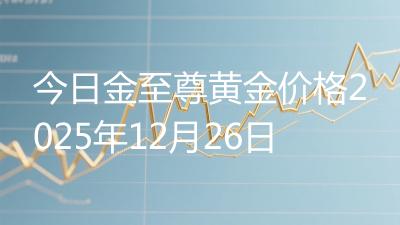 今日金至尊黄金价格2025年12月26日