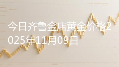 今日齐鲁金店黄金价格2025年11月09日