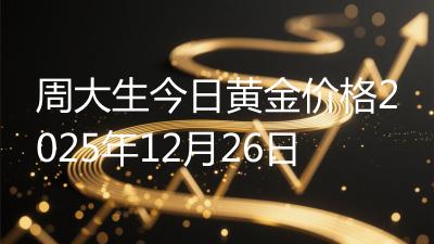 周大生今日黄金价格2025年12月26日