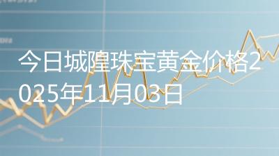 今日城隍珠宝黄金价格2025年11月03日