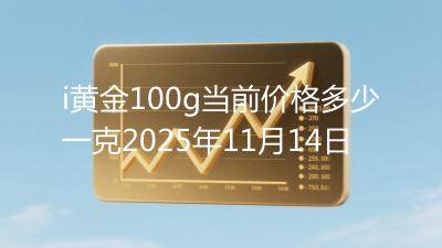 i黄金100g当前价格多少一克2025年11月14日