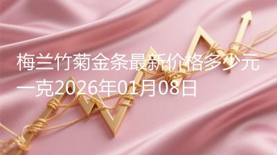 梅兰竹菊金条最新价格多少元一克2026年01月08日