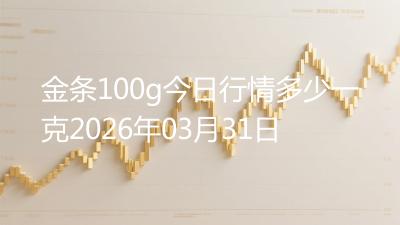 金条100g今日行情多少一克2026年03月31日