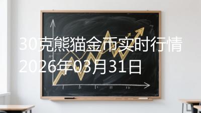 30克熊猫金币实时行情2026年03月31日